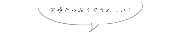 肉感たっぷりでうれしい！